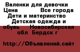 Валенки для девочки › Цена ­ 1 500 - Все города Дети и материнство » Детская одежда и обувь   . Новосибирская обл.,Бердск г.